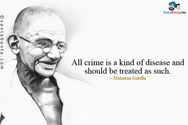 All crime is a kind of disease and should be treated as such.