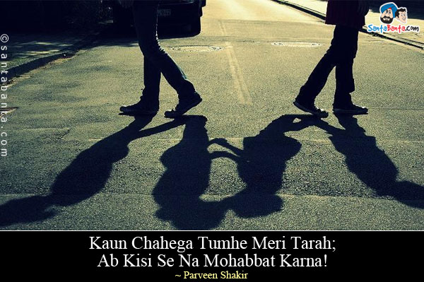 Kaun Chahega Tumhe Meri Tarah;<br/>
Ab Kisi Se Na Mohabbat Karna!