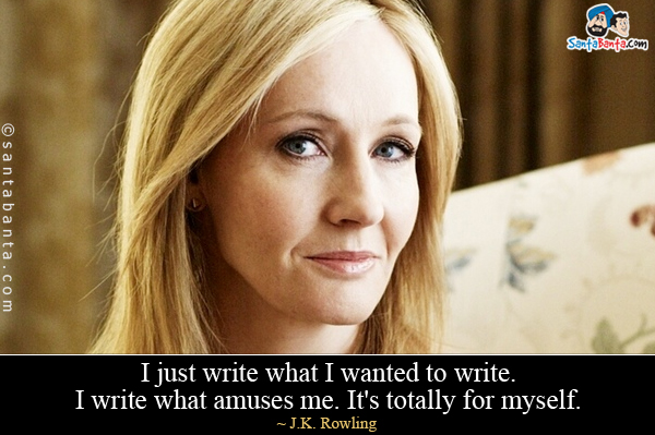 I just write what I wanted to write. I write what amuses me. It's totally for myself.
