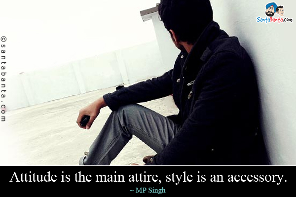 Attitude is the main attire, style is an accessory.