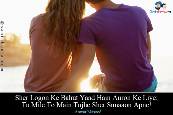 Sher Logon Ke Bahut Yaad Hain Auron Ke Liye;<br/>
Tu Mile To Main Tujhe Sher Sunaaon Apne!