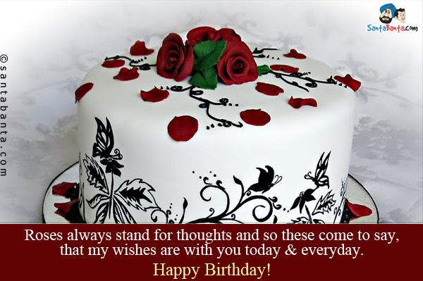 Roses always stand for thoughts and so these come to say, that my wishes are with you today & everyday.<br/>
Happy Birthday!