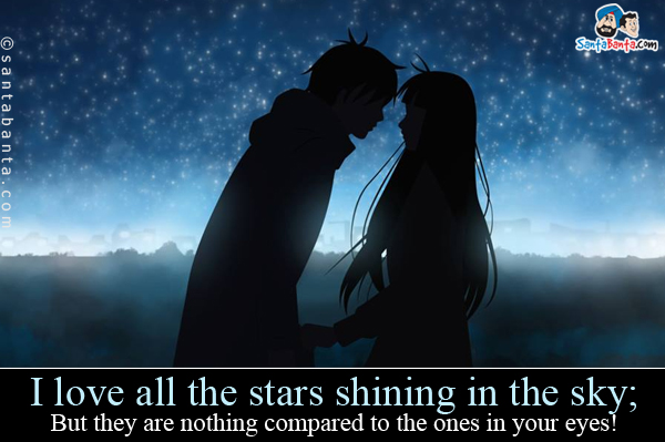 I love all the stars shining in the sky;<br />
But they are nothing compared to the ones in your eyes!