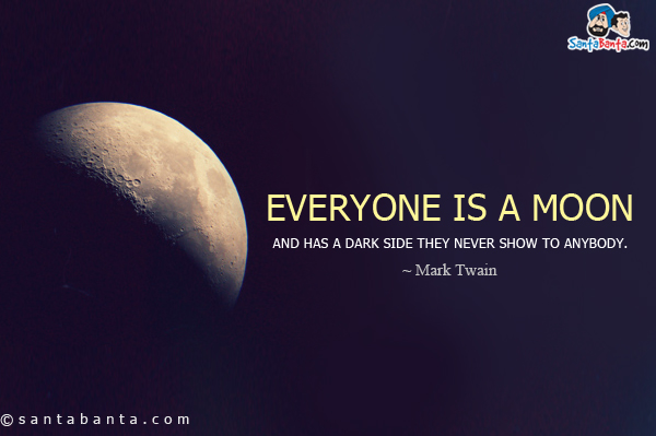 Everyone is a moon and has a dark side they never show to anybody.