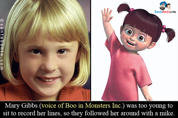 Mary Gibbs (voice of Boo in Monsters Inc.) was too young to sit to record her lines, so they followed her around with a mike.
