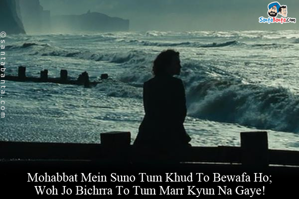 Mohabbat Mein Suno Tum Khud To Bewafa Ho;<br/>
Woh Jo Bichrra To Tum Marr Kyun Na Gaye!