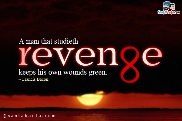 A man that studieth revenge keeps his own wounds green.