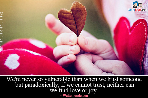 We're never so vulnerable than when we trust someone - but paradoxically, if we cannot trust, neither can we find love or joy.