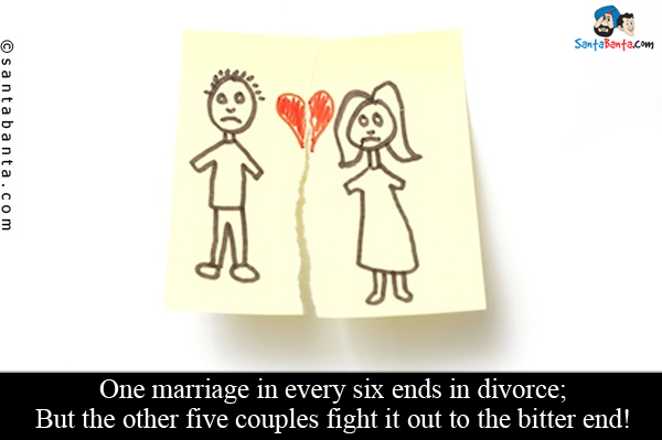 One marriage in every six ends in divorce;

But the other five couples fight it out to the bitter end!