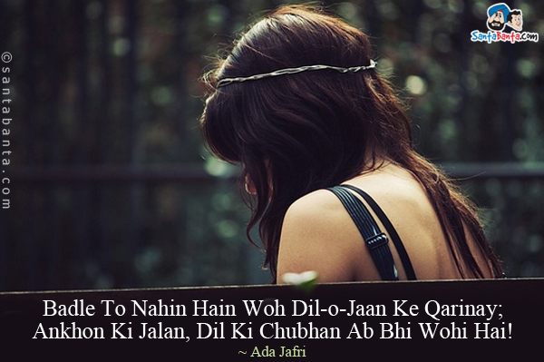 Badle To Nahin Hain Woh Dil-o-Jaan Ke Qarinay;<br/>
Ankhon Ki Jalan, Dil Ki Chubhan Ab Bhi Wohi Hai!