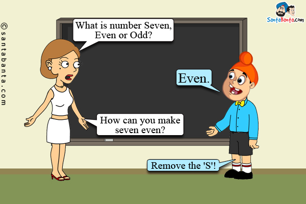 Teacher to Pappu: What is number Seven, Even or Odd?<br/>
Pappu: Even.<br/>
Teacher: How can you make seven even?<br/>
Pappu: Remove the 'S'!