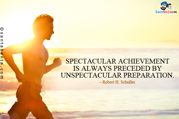 Spectacular achievement is always preceded by unspectacular preparation.