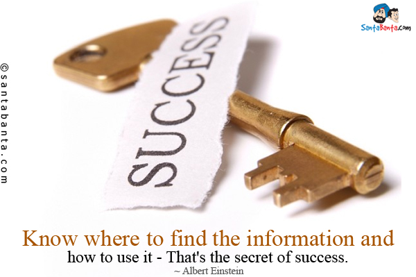 Know where to find the information and how to use it - That's the secret of success.