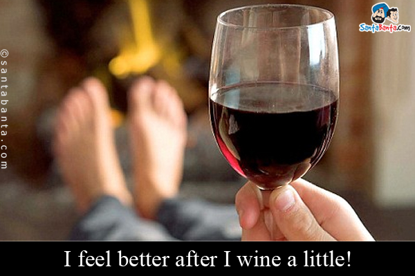 I feel better after I wine a little!