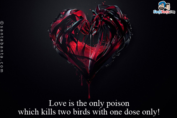 Love is the only poison which kills two birds with one dose only!