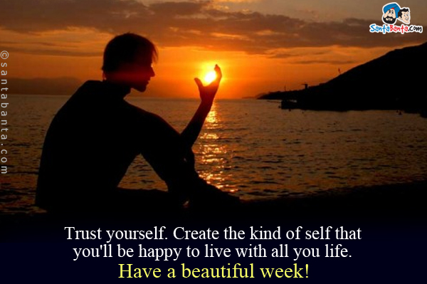 Trust yourself. Create the kind of self that you'll be happy to live with all you life.<br />

Have a beautiful week!