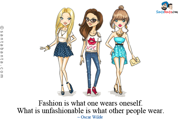 Fashion is what one wears oneself. What is unfashionable is what other people wear.