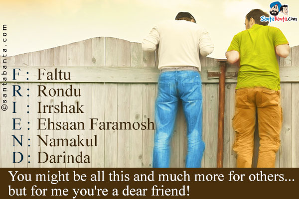 F: Faltu<br/>
R: Rondu<br/>
I: Irrshak<br/>
E: Ehsaan Faramosh<br/>
N: Namakul<br/>
D: Darinda<br/>
You might be all this and much more for others... but for me you're a dear friend!