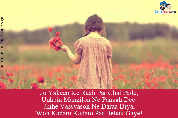 Jo Yakeen Ke Raah Par Chal Pade, Unhein Manzilon Ne Panaah Dee;<br/>

Jinhe Vassvason Ne Daraa Diya, Woh Kadam Kadam Par Behak Gaye!