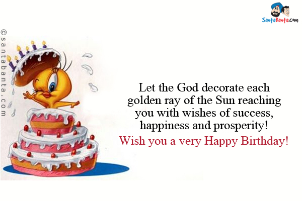 Let the God decorate each golden ray of the Sun reaching you with wishes of success, happiness and prosperity!<br/>
Wish you a very Happy Birthday!