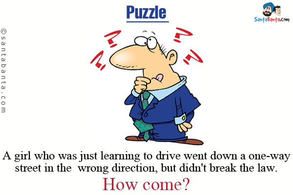 A girl who was just learning to drive went down a one-way street in the wrong direction, but didn't break the law. <br/>
How come?