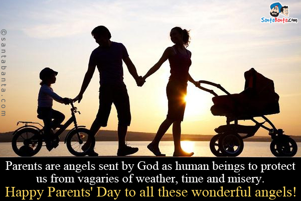 Parents are angels sent by God as human beings to protect us from vagaries of weather, time and misery.<br />

Happy Parents' Day to all these wonderful angels!