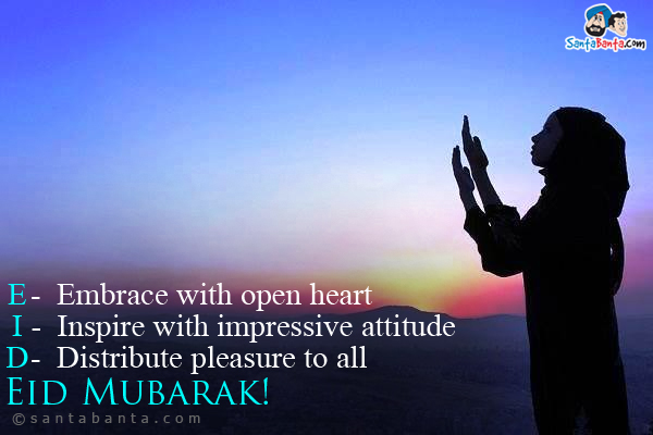 E - Embrace with open heart<br/>
I - Inspire with impressive attitude<br/>
D - Distribute pleasure to all<br/>

Eid Mubarak!