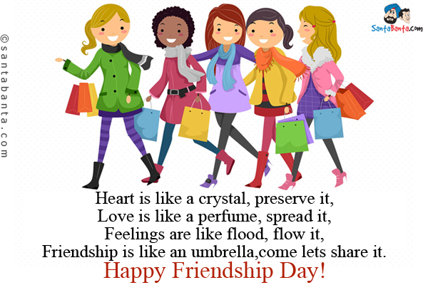 Heart is like a crystal, preserve it,<br/>
Love is like a perfume, spread it,<br/>
Feelings are like flood, flow it,<br/>
Friendship is like an umbrella, come lets share it.<br/>
Happy Friendship Day!