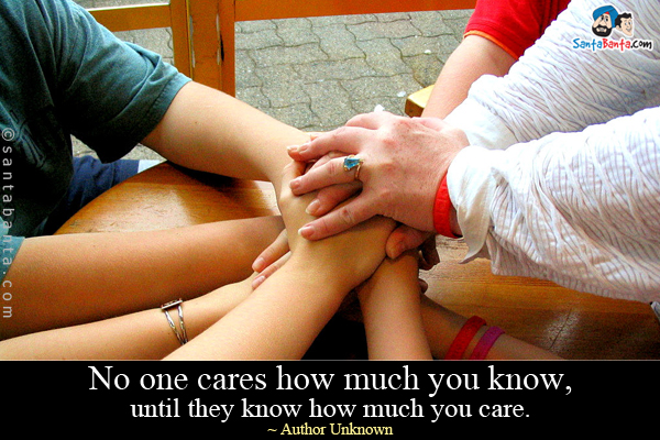 No one cares how much you know, until they know how much you care.