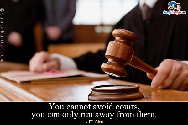 You cannot avoid courts, you can only run away from them.