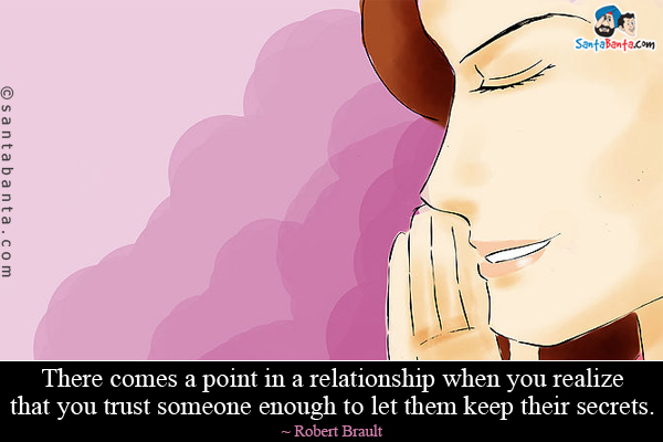 There comes a point in a relationship when you realize that you trust someone enough to let them keep their secrets.