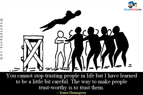 You cannot stop trusting people in life but I have learned to be a little bit careful. The way to make people trust-worthy is to trust them.