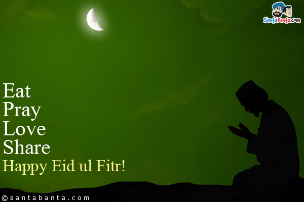 Eat<br />
Pray<br />
Love<br />
Share<br />
Happy Eid ul Fitr!