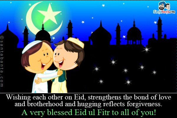 Wishing each other on Eid, strengthens the bond of love and brotherhood and hugging reflects forgiveness.<br />
A very blessed Eid ul Fitr to all of you!