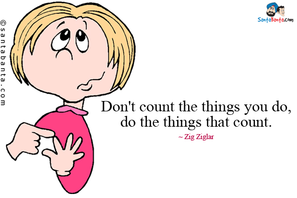 Don't count the things you do, do the things that count.