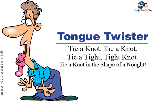 Tie a Knot, Tie a Knot.<br/>
Tie a Tight, Tight Knot.<br/>
Tie a Knot in the Shape of a Nought!                                                     