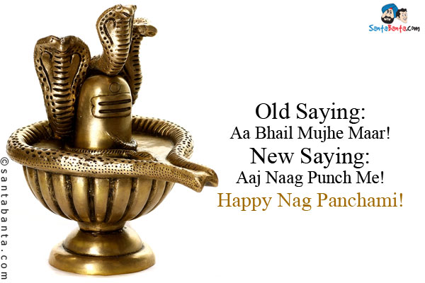 Old Saying:<br />
Aa Bhail Mujhe Maar!<br />
New Saying:<br />
Aaj Naag Punch Me!<br />
Happy Nag Panchami!