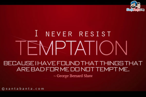 I never resist temptation, because I have found that things that are bad for me do not tempt me.