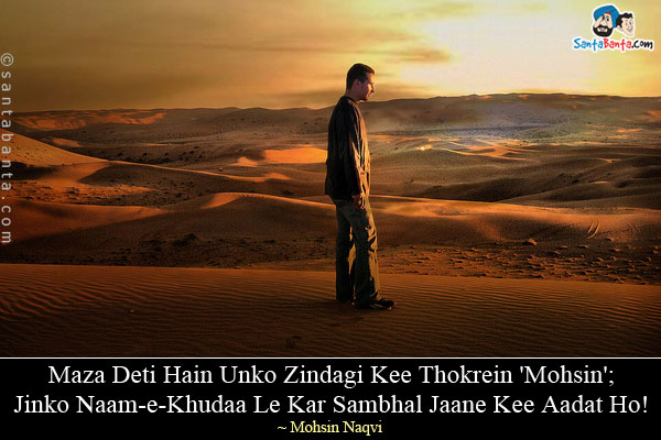 Maza Deti Hain Unko Zindagi Kee Thokrein 'Mohsin';<br/>
Jinko Naam-e-Khudaa Le Kar Sambhal Jaane Kee Aadat Ho!<br/>