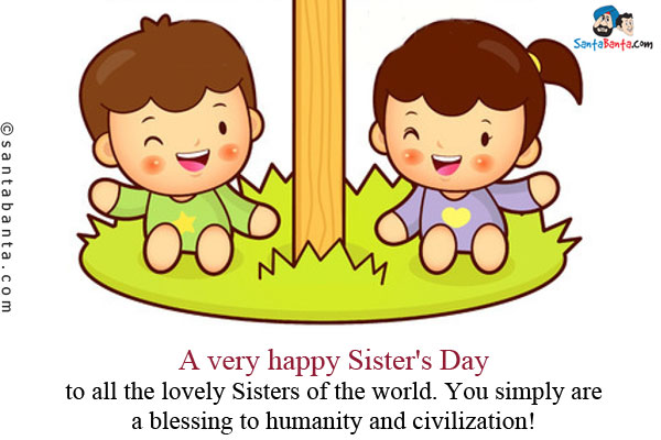 A very happy Sister's Day to all the lovely Sisters of the world. You simply are a blessing to humanity and civilization!