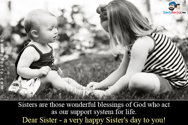 Sisters are those wonderful blessings of God who act as our support system for life.<br />
Dear Sister - a very happy Sister's day to you!