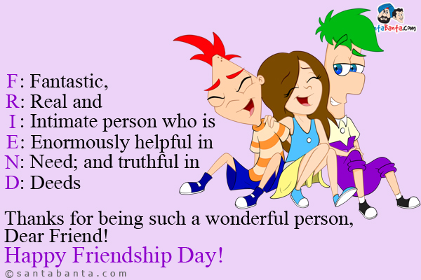 F: Fantastic,<br />
R: Real and<br />
I: Intimate person who is<br />
E: Enormously helpful in<br />
N: Need; and truthful in<br />
D: Deeds<br />
Thanks for being such a wonderful person, Dear Friend!<br />
Happy Friendship Day!