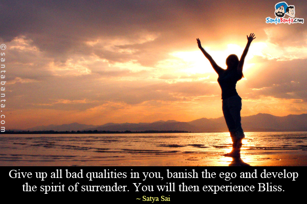 Give up all bad qualities in you, banish the ego and develop the spirit of surrender. You will then experience Bliss.