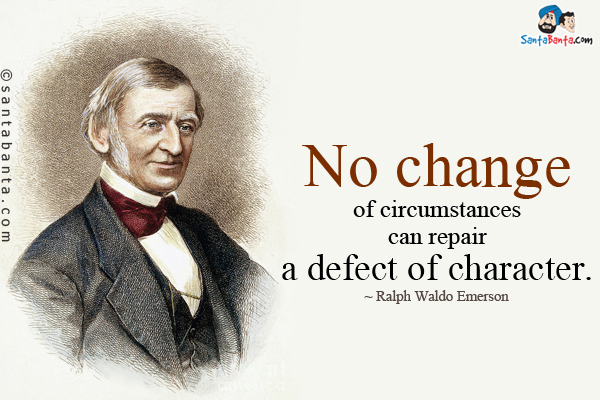 No change of circumstances can repair a defect of character.