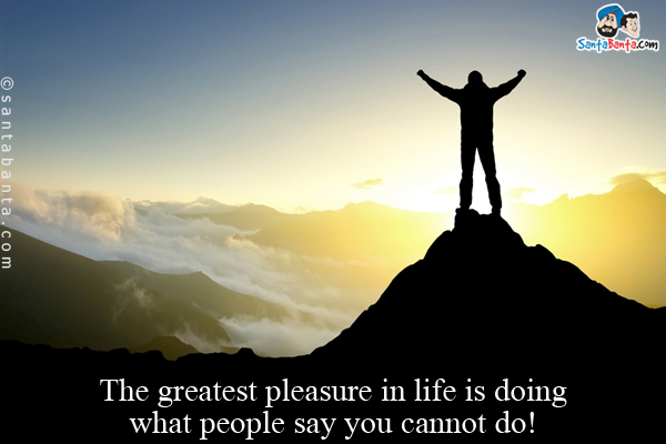 The greatest pleasure in life is doing what people say you cannot do!