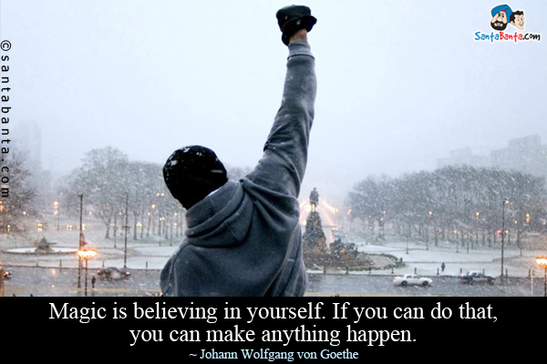 Magic is believing in yourself. If you can do that, you can make anything happen.