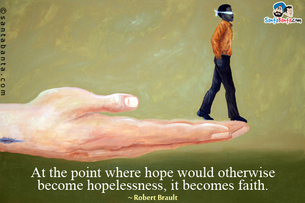 At the point where hope would otherwise become hopelessness, it becomes faith.