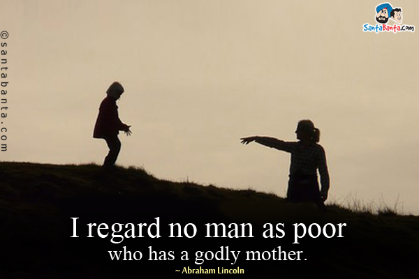 I regard no man as poor who has a godly mother.