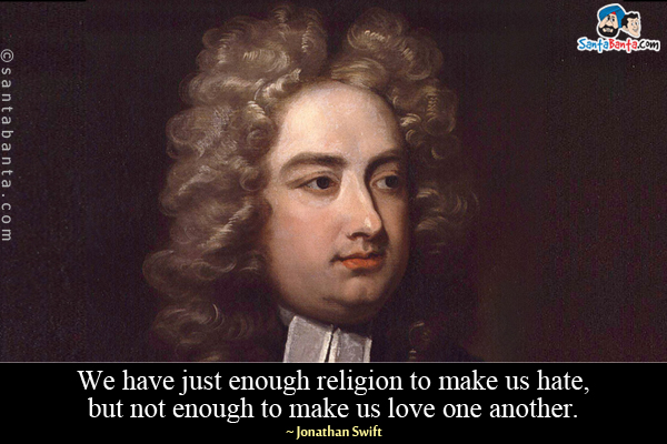 We have just enough religion to make us hate, but not enough to make us love one another.