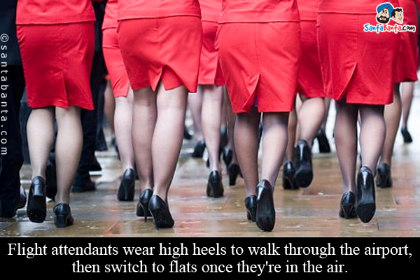 Flight attendants wear high heels to walk through the airport, then switch to flats once they're in the air.